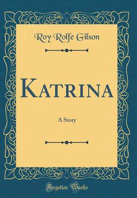 Katrina: A Story (Classic Reprint) - Gilson, Roy Rolfe