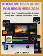 Kdenlive User Guide for Beginners 2026: A Step-By-Step Practical Manual For Creating, Editing, And Exporting Professional Videos