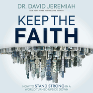 Keep the Faith: How to Stand Strong in a World Turned Upside-Down