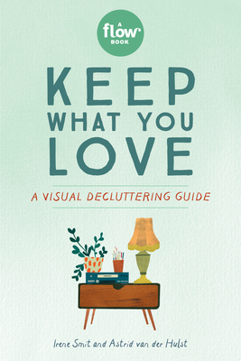 Keep What You Love: A Visual Decluttering Guide - Smit, Irene, and Van Der Hulst, Astrid, and Editors of Flow Magazine