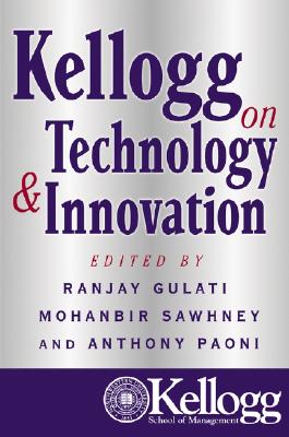 Kellogg on Technology & Innovation - Gulati, Ranjay (Editor), and Sawhney, Mohanbir (Editor), and Paoni, Anthony (Editor)