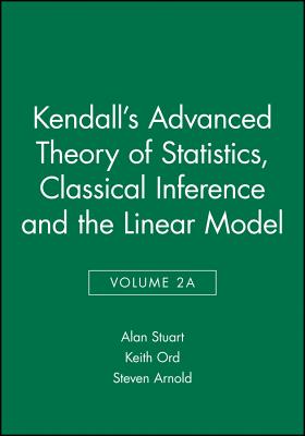 Kendall's Advanced Theory of Statistics, Classical Inference and the Linear Model - Stuart, Alan, and Ord, Keith, and Arnold, Steven