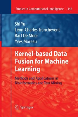 Kernel-based Data Fusion for Machine Learning: Methods and Applications in Bioinformatics and Text Mining - Yu, Shi, and Tranchevent, L�on-Charles, and Moor, Bart