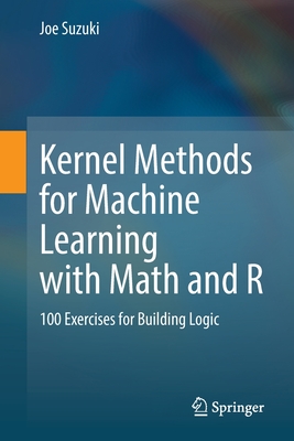 Kernel Methods for Machine Learning with Math and R: 100 Exercises for Building Logic - Suzuki, Joe