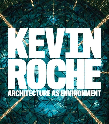 Kevin Roche: Architecture as Environment - Pelkonen, Eeva-Liisa, and John-Alder, Kathleen (Contributions by), and Pantelidou, Olga (Contributions by)