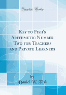 Key to Fish's Arithmetic Number Two for Teachers and Private Learners (Classic Reprint)