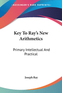 Key To Ray's New Arithmetics: Primary Intellectual And Practical