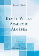 Key to Wells' Academic Algebra (Classic Reprint)