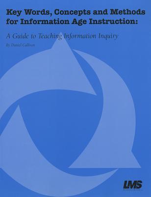 Key Words, Concepts and Methods for Information Age Instruction: A Guide to Teaching Information Inquiry - Callison, Daniel