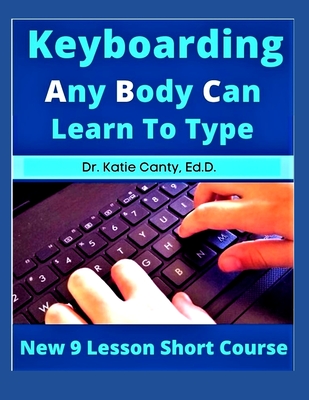 Keyboarding Any Body Can Learn To Type: New 9 Lesson Short Course - Canty Ed D, Katie