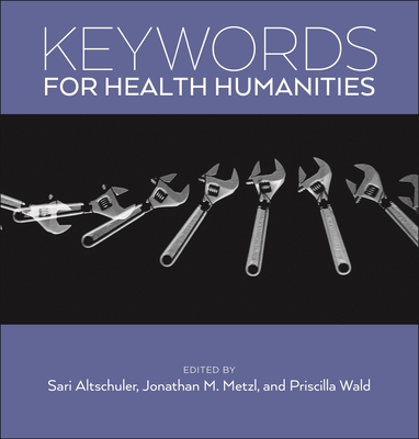 Keywords for Health Humanities - Altschuler, Sari (Editor), and Metzl, Jonathan M (Editor), and Wald, Priscilla (Editor)