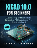 KiCad 10.0 for Beginners: A Simple Step-by-Step Guide to Schematics, PCB Layouts, and Your First Circuit Board