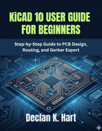 KiCAD 10 USER GUIDE FOR BEGINNERS: Step-by-Step Guide to PCB Design, Routing, and Gerber Export