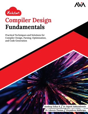 Kickstart Compiler Design Fundamentals: Practical Techniques and Solutions for Compiler Design, Parsing, Optimization, and Code Generation (English Edition) - Yakkundimath, Rajesh, Dr., and Thomas, Likewin, Dr., and Mallarapu, Divyashree