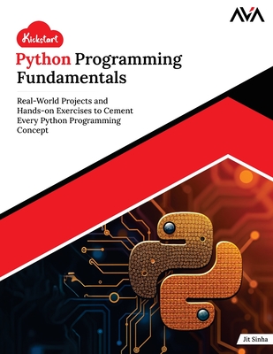 Kickstart Python Programming Fundamentals: Real-World Projects and Hands-on Exercises to Cement Every Python Programming Concept (English Edition) - Ava, Orange, and Sinha, Jit