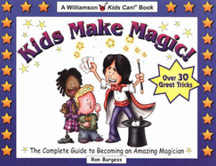 Kids Make Magic!: The Complete Guide to Becoming an Amazing Magician