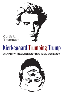 Kierkegaard Trumping Trump: Divinity Resurrecting Democracy - Thompson, Curtis L