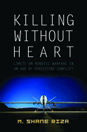 Killing Without Heart: Limits on Robotic Warfare in an Age of Persistent Conflict