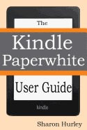 Kindle Paperwhite User Guide: The Best Paperwhite Manual to Master Your Device