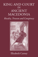 King and Court in Ancient Macedonia: Rivalry, Treason and Conspiracy