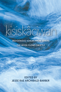 Kisisk�ciwan: Indigenous Voices from Where the River Flows Swiftly