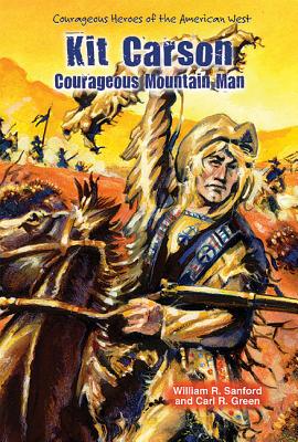 Kit Carson: Courageous Mountain Man - Sanford, William R, and Green, Carl R