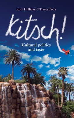 Kitsch!: Cultural Politics and Taste - Holliday, Ruth, and Potts, Tracey