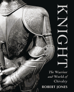 Knight: The Warrior and World of Chivalry