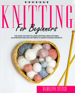 Knitting for Beginners: The guide on how to learn knitting using pictures, illustrations and easy patterns to create amazing projects