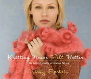 Knitting Never Felt Better: The Definitive Guide to Fabulous Felting