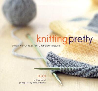Knitting Pretty: Simple Instructions for 30 Fabulous Projects - Ruffenach, France (Photographer), and Percival, Kris