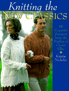 Knitting the New Classics: 60 Exquisite Sweaters from the Studios of Classic Elite