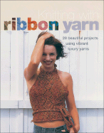 Knitting with Ribbon Yarn: 20 Beautiful Projects Using Vibrant Luxury Yarns