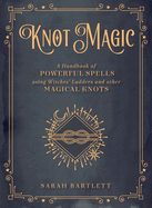 Knot Magic: A Handbook of Powerful Spells Using Witches' Ladders and Other Magical Knots