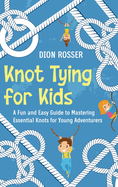 Knot Tying for Kids: A Fun and Easy Guide to Mastering Essential Knots for Young Adventurers