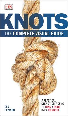 Knots: The Complete Visual Guide: A Practical Step-By-Step Guide to Tying and Using Over 100 Knots - Pawson, Des