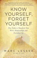 Know Yourself, Forget Yourself: Five Truths to Transform Your Work, Relationships, and Everyday Life