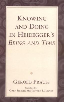 Knowing & Doing in Heidegger - Prauss, Gerold, and Steiner, Gary, Professor (Translated by), and Turner, Jeffrey S (Translated by)