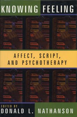 Knowing Feeling: Affect, Script, and Psychotherapy - Nathanson, Donald L, M.D. (Editor)