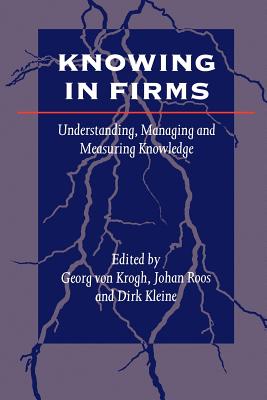 Knowing in Firms: Understanding, Managing and Measuring Knowledge - Von Krogh, Georg (Editor), and Roos, Johan (Editor), and Kleine, Dirk (Editor)