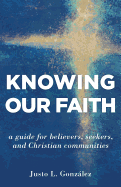 Knowing Our Faith: A Guide for Believers, Seekers, and Christian Communities