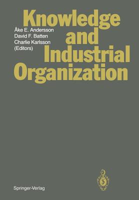 Knowledge and Industrial Organization - Andersson, Ake E (Editor), and Anderson, A E (Contributions by), and Batten, David F (Editor)