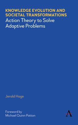 Knowledge Evolution and Societal Transformations: Action Theory to Solve Adaptive Problems - Hage, Jerald, and Patton, Michael Quinn (Foreword by)