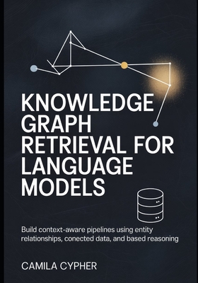 Knowledge Graph Retrieval for Language Models: Build context-aware pipelines using entity relationships, connected data, and based reasoning - Cypher, Camila