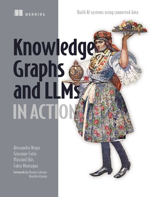 Knowledge Graphs and Llms in Action: Build AI Systems Using Connected Data - Negro, Alessandro, and Kus, Vlastimil, and Futia, Giuseppe