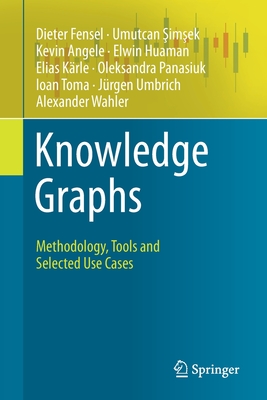 Knowledge Graphs: Methodology, Tools and Selected Use Cases - Fensel, Dieter, and  im ek, Umutcan, and Angele, Kevin