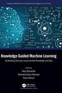 Knowledge Guided Machine Learning: Accelerating Discovery Using Scientific Knowledge and Data