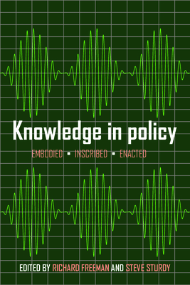 Knowledge in Policy: Embodied, Inscribed, Enacted - Freeman, Richard (Editor), and Sturdy, Steve (Editor)