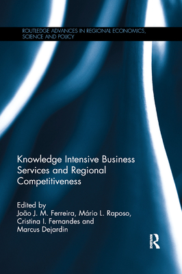 Knowledge Intensive Business Services and Regional Competitiveness - Ferreira, Jo�o J. M. (Editor), and Raposo, M�rio L. (Editor), and Fernandes, Cristina I. (Editor)