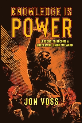 Knowledge Is Power: Lessons to Become a Successful Union Steward - Voss, Jon